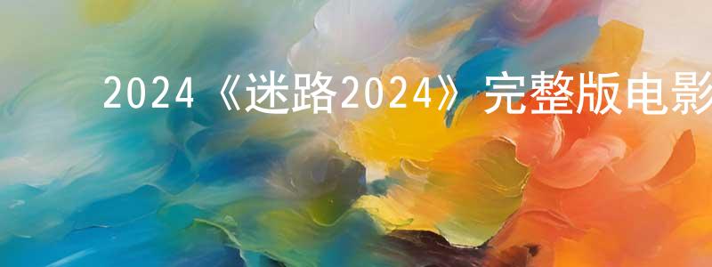 曹旭峰的动漫综艺大全,2024《迷路2024》完整版电影/在线观看/百度云-美剧天堂